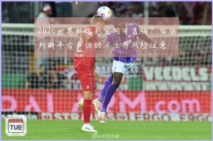 2026世界杯体彩官网可靠吗?临场判断平台真伪的方法与风险注意